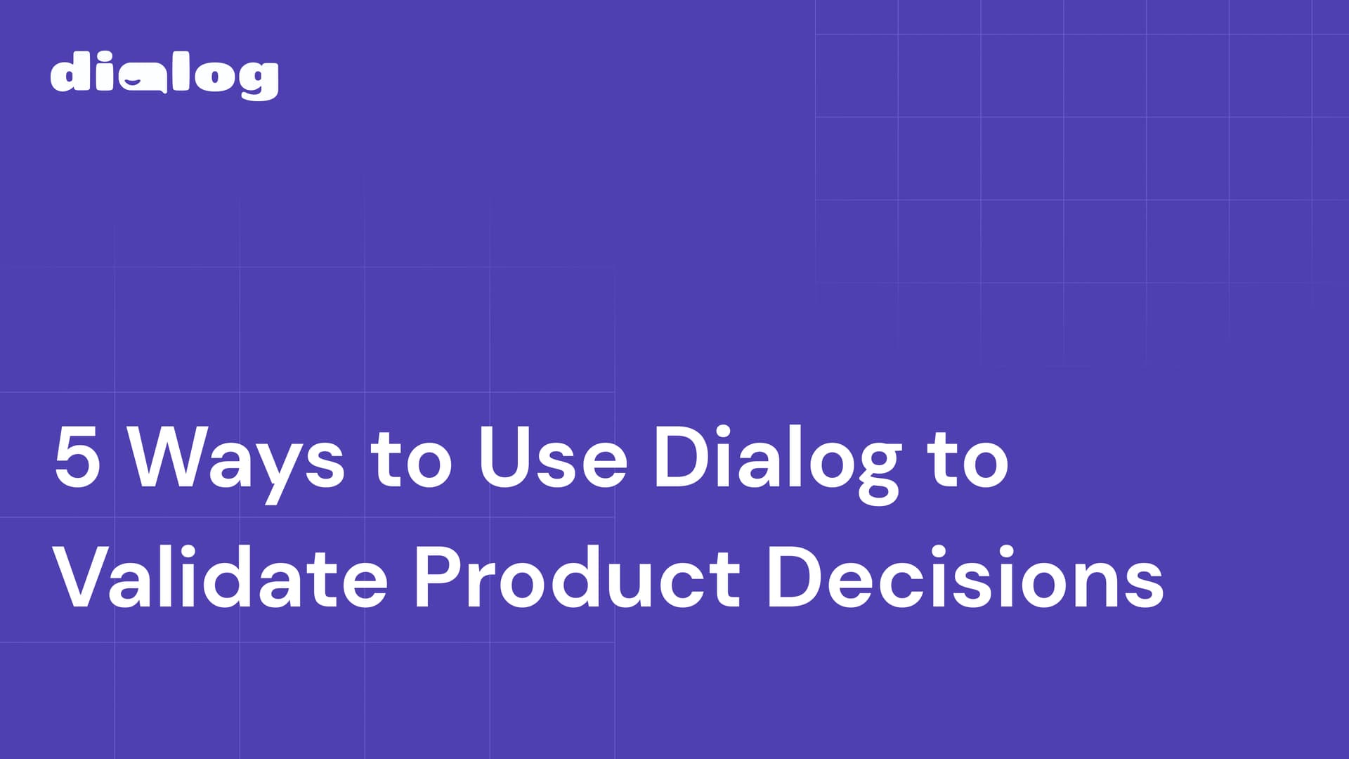 5 Ways to Use Dialog to Validate Product Decisions